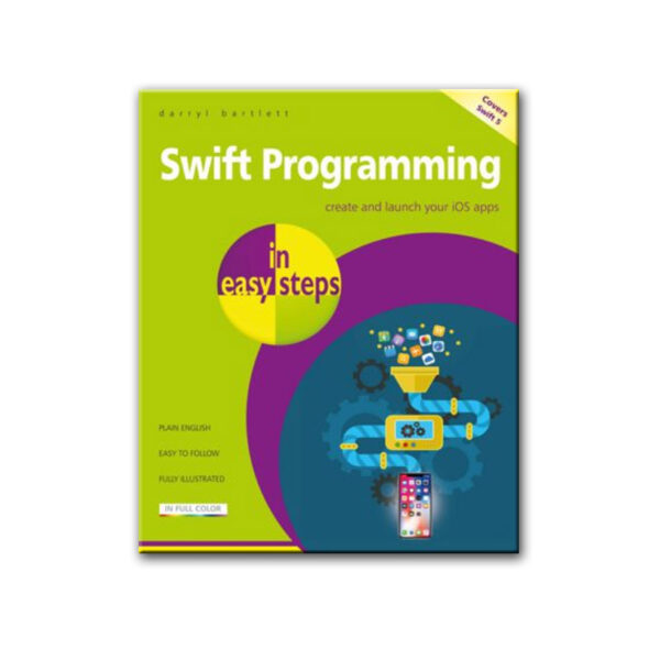 Swift Programming in Easy Steps: Create and launch your iOS apps